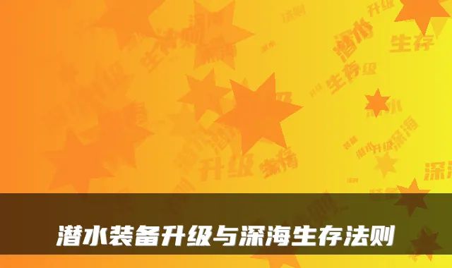 潜水装备升级与深海生存法则
