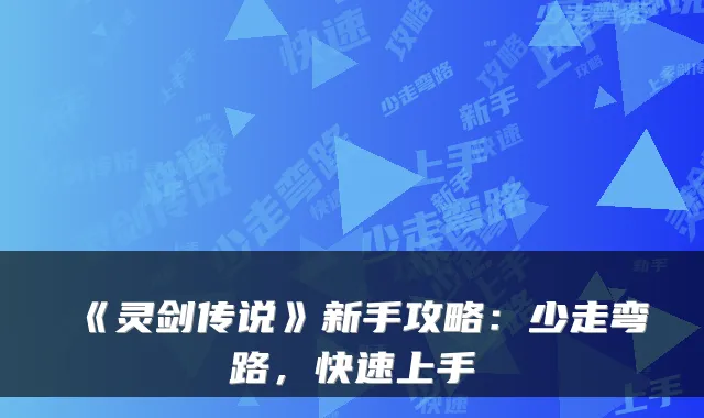《灵剑传说》新手攻略：少走弯路，快速上手