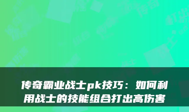 传奇霸业战士pk技巧：如何利用战士的技能组合打出高伤害