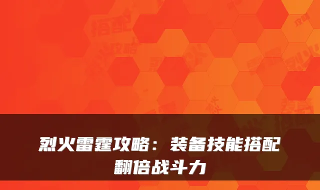 烈火雷霆攻略：装备技能搭配翻倍战斗力