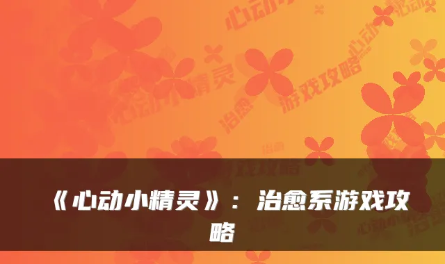 《心动小精灵》:治愈系游戏攻略