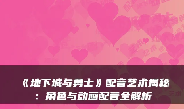 《地下城与勇士》配音艺术揭秘：角色与动画配音全解析