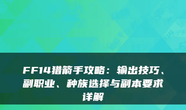 FF14猎箭手攻略：输出技巧、副职业、种族选择与副本要求详解