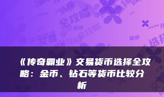 《传奇霸业》交易货币选择全攻略：金币、钻石等货币比较分析
