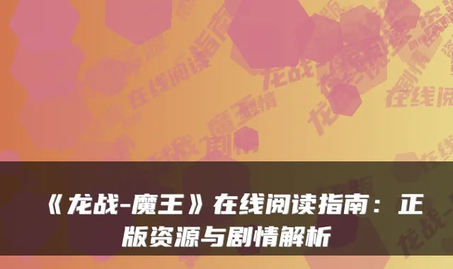 《龙战-魔王》在线阅读指南：正版资源与剧情解析