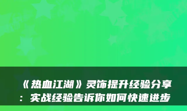 《热血江湖》灵饰提升经验分享：实战经验告诉你如何快速进步