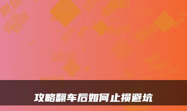 攻略翻车后如何止损避坑