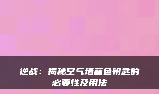 逆战：揭秘空气墙蓝色钥匙的必要性及用法