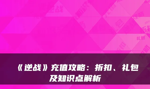 《逆战》充值攻略:折扣、礼包及知识点解析