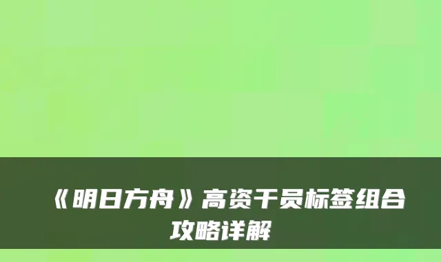 《明日方舟》高资干员标签组合攻略详解