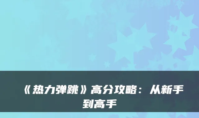 《热力弹跳》高分攻略：从新手到高手