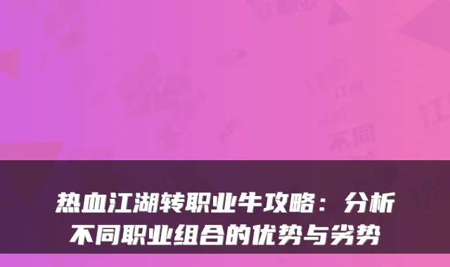 热血江湖转职业牛攻略：分析不同职业组合的优势与劣势