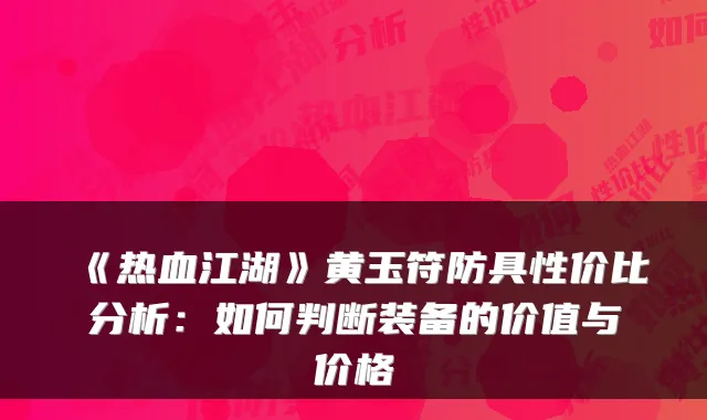 《热血江湖》黄玉符防具性价比分析：如何判断装备的价值与价格