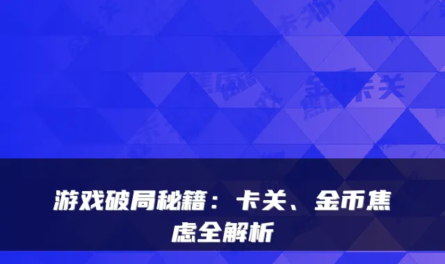 游戏破局秘籍:卡关、金币焦虑全解析