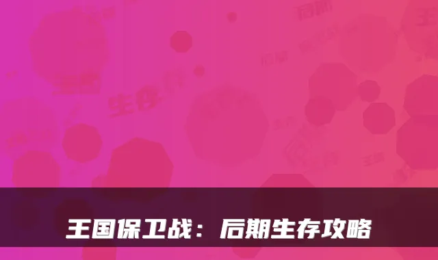 王国保卫战：后期生存攻略