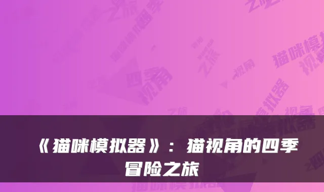 《猫咪模拟器》：猫视角的四季冒险之旅