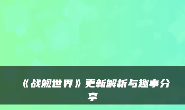 《战舰世界》更新解析与趣事分享