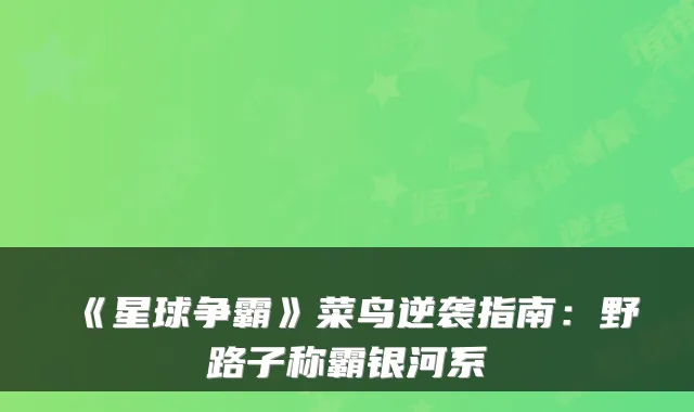 《星球争霸》菜鸟逆袭指南：野路子称霸银河系