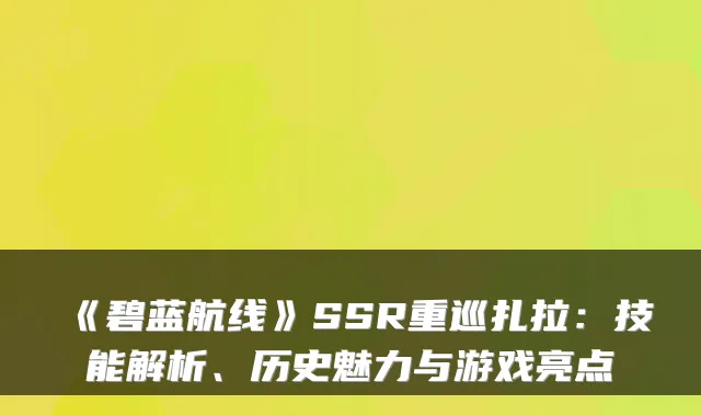 《碧蓝航线》SSR重巡扎拉：技能解析、历史魅力与游戏亮点