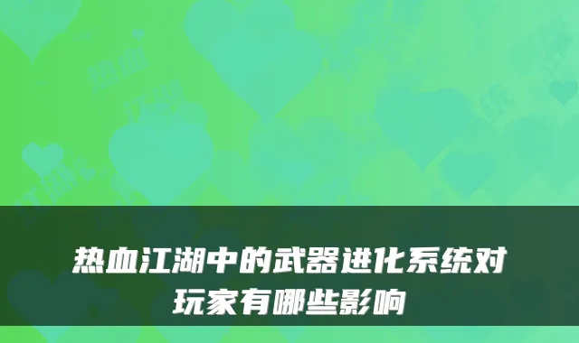 热血江湖中的武器进化系统对玩家有哪些影响