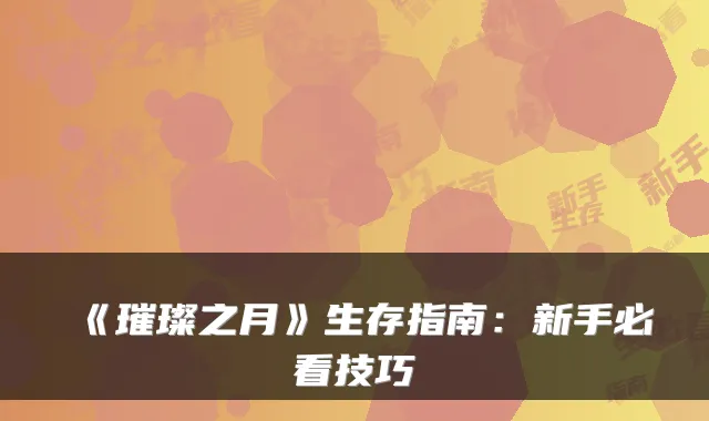 《璀璨之月》生存指南:新手必看技巧