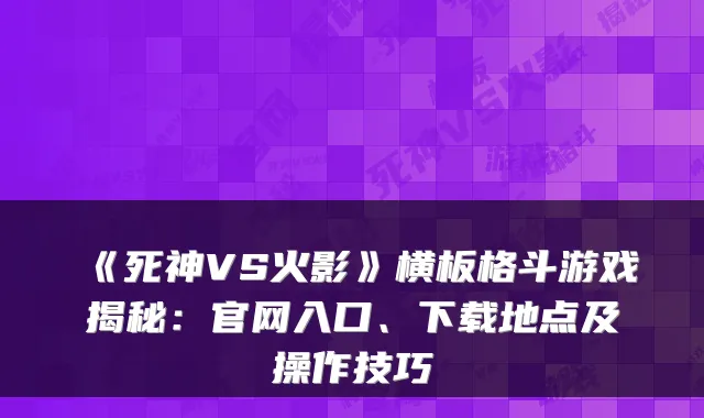 《死神VS火影》横板格斗游戏揭秘：官网入口、下载地点及操作技巧