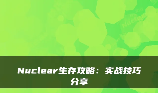Nuclear生存攻略：实战技巧分享