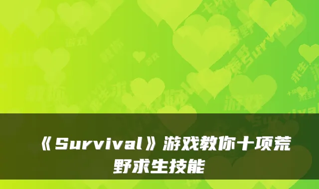 《Survival》游戏教你十项荒野求生技能