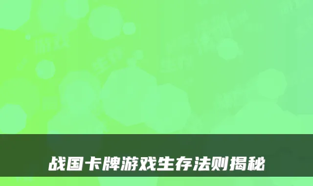 战国卡牌游戏生存法则揭秘