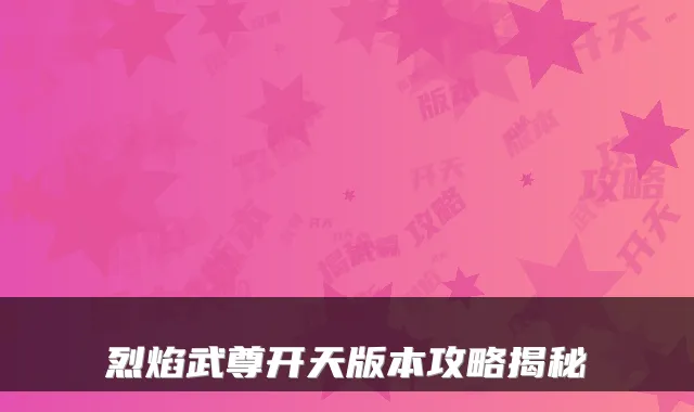 烈焰武尊开天版本攻略揭秘