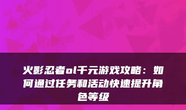 火影忍者ol千元游戏攻略：如何通过任务和活动快速提升角色等级