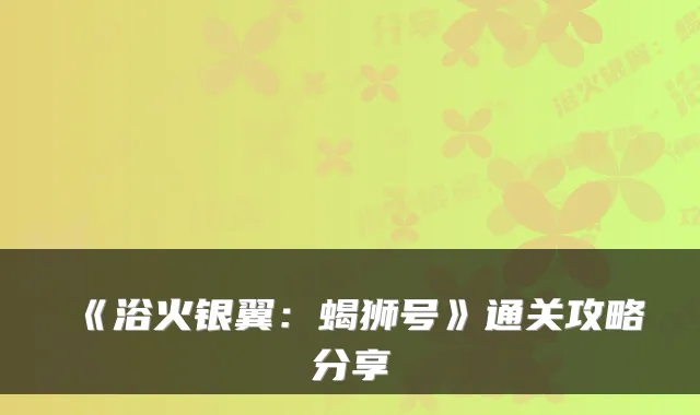 《浴火银翼：蝎狮号》通关攻略分享