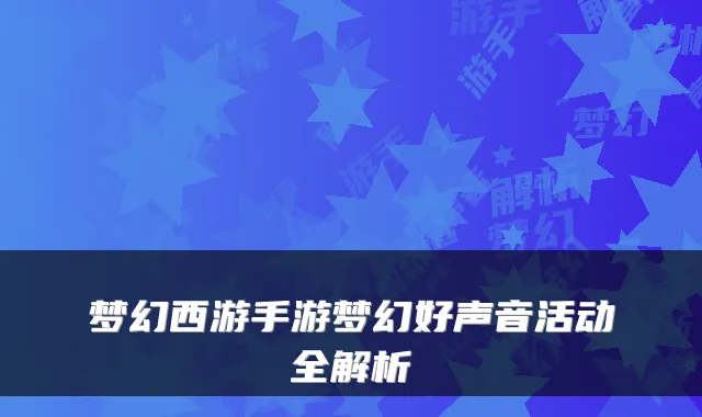 梦幻西游手游梦幻好声音活动全解析