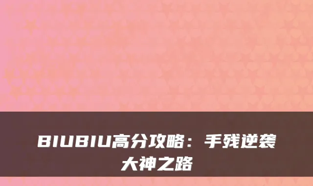 BIUBIU高分攻略：手残逆袭大神之路
