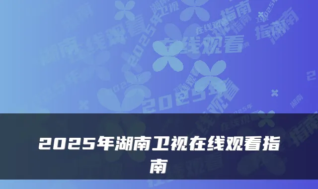 2025年湖南卫视在线观看指南