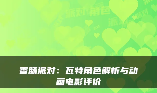 香肠派对:瓦特角色解析与动画电影评价