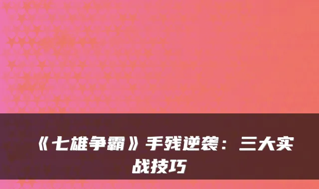 《七雄争霸》手残逆袭：三大实战技巧
