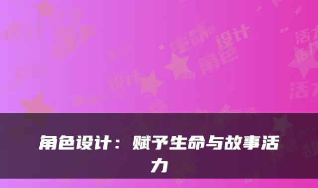 角色设计：赋予生命与故事活力