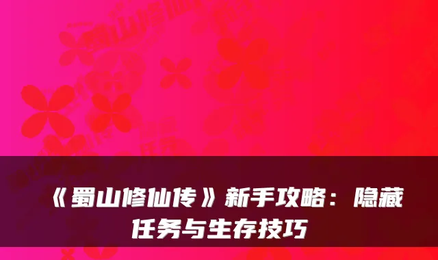 《蜀山修仙传》新手攻略：隐藏任务与生存技巧