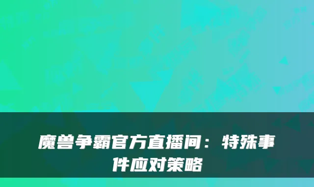 魔兽争霸官方直播间：特殊事件应对策略