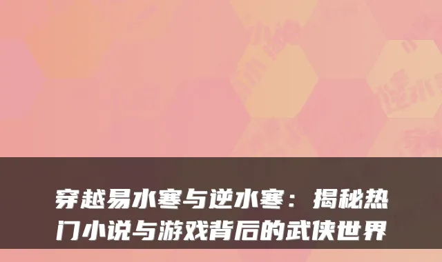 穿越易水寒与逆水寒：揭秘热门小说与游戏背后的武侠世界