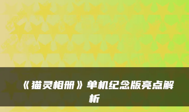 《猫灵相册》单机纪念版亮点解析