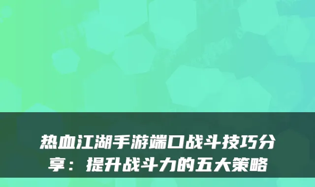 热血江湖手游端口战斗技巧分享：提升战斗力的五大策略