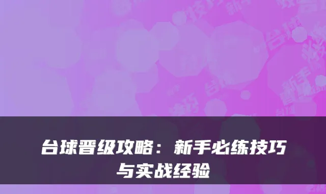 台球晋级攻略：新手必练技巧与实战经验