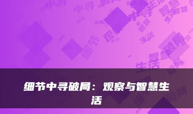 细节中寻破局:观察与智慧生活