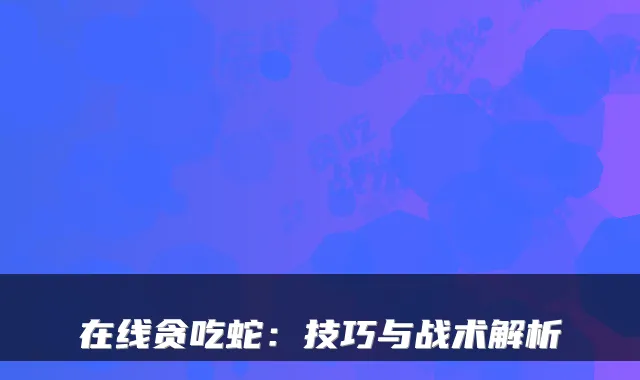在线贪吃蛇:技巧与战术解析