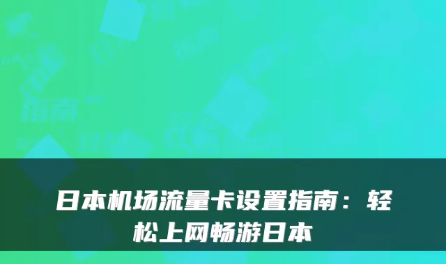 日本机场流量卡设置指南：轻松上网畅游日本