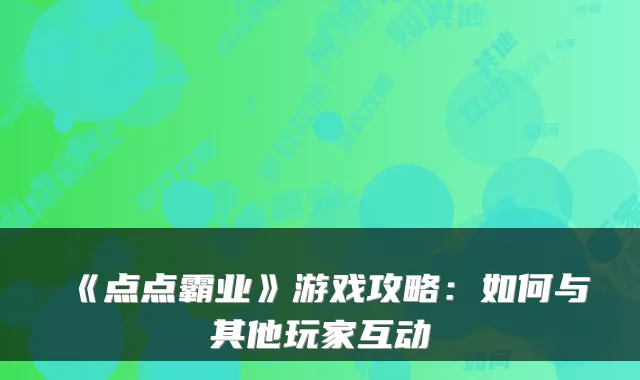 《点点霸业》游戏攻略：如何与其他玩家互动