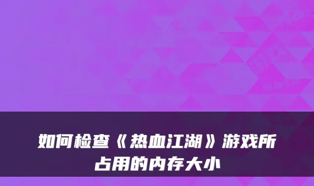 如何检查《热血江湖》游戏所占用的内存大小