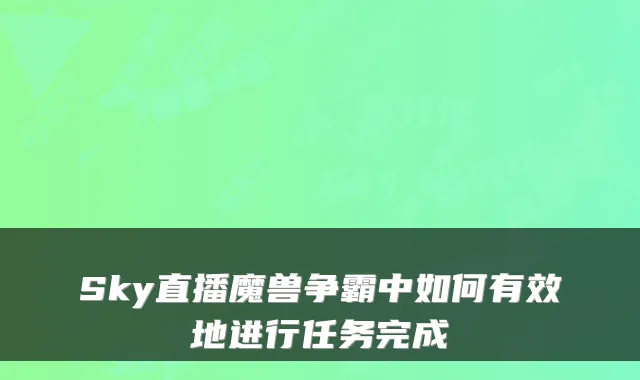 Sky直播魔兽争霸中如何有效地进行任务完成
